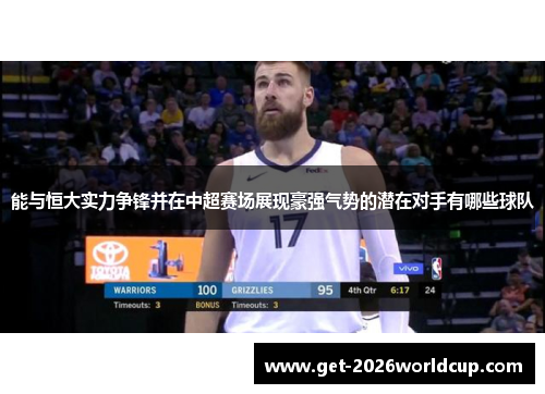 能与恒大实力争锋并在中超赛场展现豪强气势的潜在对手有哪些球队 能与恒大实力争锋并在中超赛场展现豪强气势的潜在对手有哪些球队