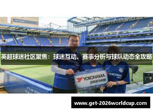 英超球迷社区聚焦:球迷互动、赛事分析与球队动态全攻略 英超球迷社区聚焦:球迷互动、赛事分析与球队动态全攻略