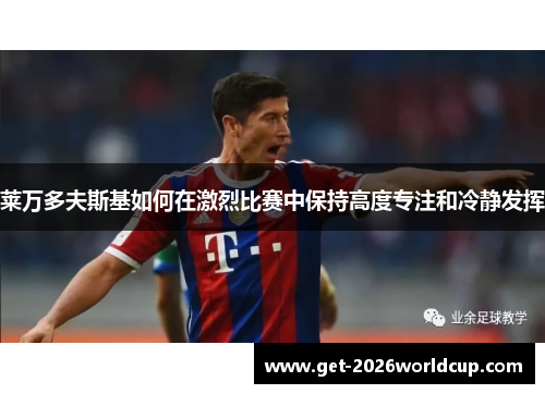 莱万多夫斯基如何在激烈比赛中保持高度专注和冷静发挥 莱万多夫斯基如何在激烈比赛中保持高度专注和冷静发挥