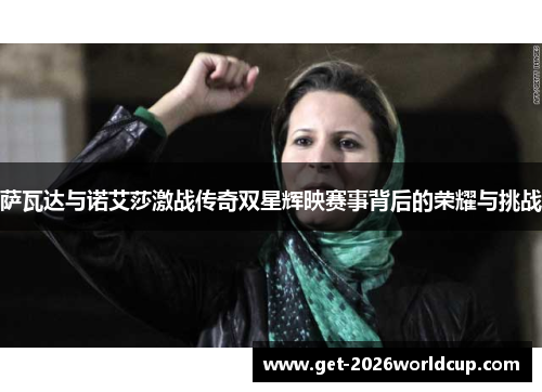 萨瓦达与诺艾莎激战传奇双星辉映赛事背后的荣耀与挑战