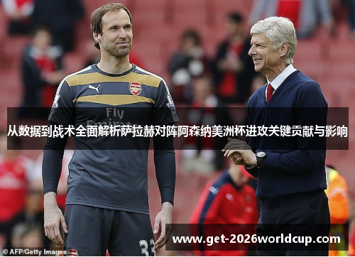 从数据到战术全面解析萨拉赫对阵阿森纳美洲杯进攻关键贡献与影响 从数据到战术全面解析萨拉赫对阵阿森纳美洲杯进攻关键贡献与影响