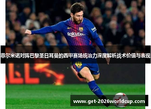菲尔米诺对阵巴黎圣日耳曼的西甲赛场统治力深度解析战术价值与表现 菲尔米诺对阵巴黎圣日耳曼的西甲赛场统治力深度解析战术价值与表现