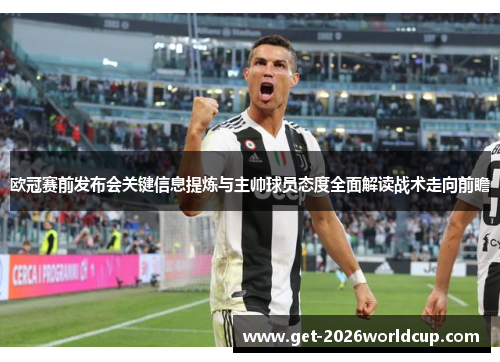 欧冠赛前发布会关键信息提炼与主帅球员态度全面解读战术走向前瞻 欧冠赛前发布会关键信息提炼与主帅球员态度全面解读战术走向前瞻