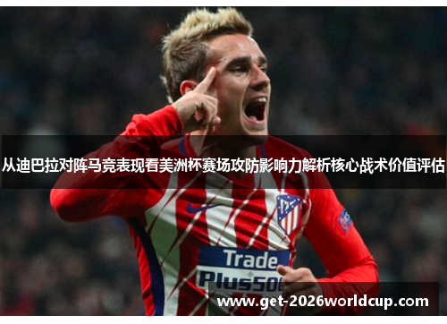 从迪巴拉对阵马竞表现看美洲杯赛场攻防影响力解析核心战术价值评估
