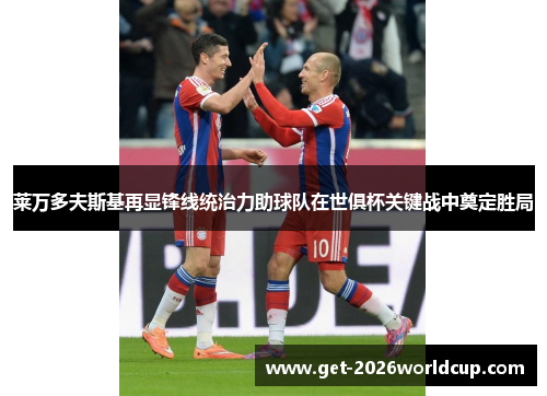 莱万多夫斯基再显锋线统治力助球队在世俱杯关键战中奠定胜局