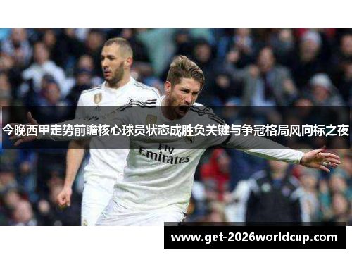 今晚西甲走势前瞻核心球员状态成胜负关键与争冠格局风向标之夜 今晚西甲走势前瞻核心球员状态成胜负关键与争冠格局风向标之夜