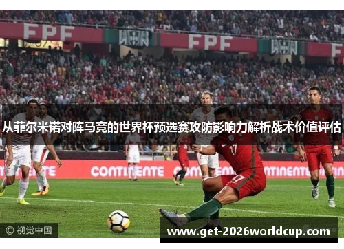 从菲尔米诺对阵马竞的世界杯预选赛攻防影响力解析战术价值评估