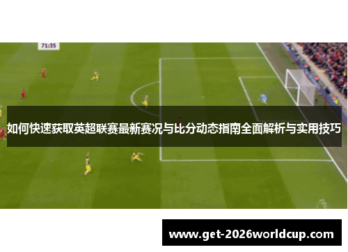 如何快速获取英超联赛最新赛况与比分动态指南全面解析与实用技巧
