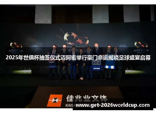 2025年世俱杯抽签仪式迈阿密举行豪门命运揭晓足球盛宴启幕 2025年世俱杯抽签仪式迈阿密举行豪门命运揭晓足球盛宴启幕