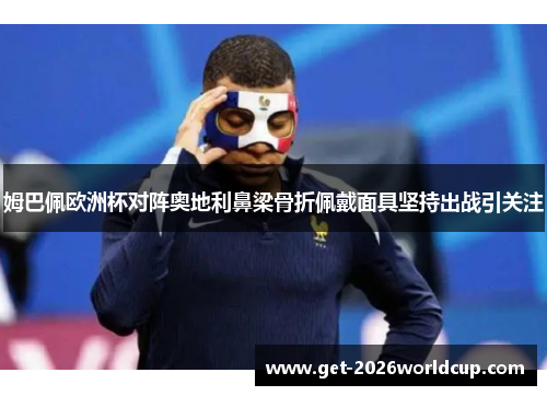 姆巴佩欧洲杯对阵奥地利鼻梁骨折佩戴面具坚持出战引关注