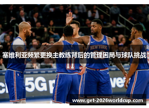 塞维利亚频繁更换主教练背后的管理困局与球队挑战