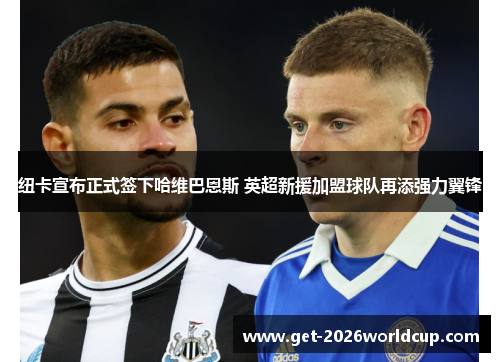 纽卡宣布正式签下哈维巴恩斯 英超新援加盟球队再添强力翼锋