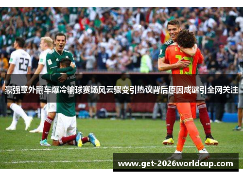豪强意外翻车爆冷输球赛场风云骤变引热议背后原因成谜引全网关注 豪强意外翻车爆冷输球赛场风云骤变引热议背后原因成谜引全网关注