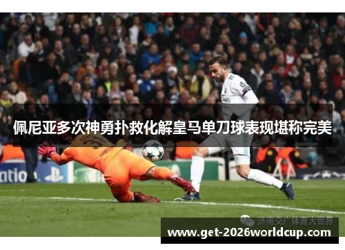 佩尼亚多次神勇扑救化解皇马单刀球表现堪称完美 佩尼亚多次神勇扑救化解皇马单刀球表现堪称完美