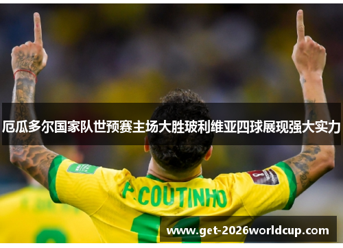 厄瓜多尔国家队世预赛主场大胜玻利维亚四球展现强大实力