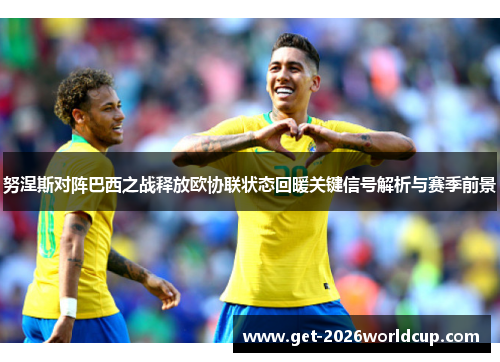 努涅斯对阵巴西之战释放欧协联状态回暖关键信号解析与赛季前景 努涅斯对阵巴西之战释放欧协联状态回暖关键信号解析与赛季前景