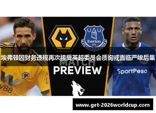 埃弗顿因财务违规再次接受英超委员会质询或面临严峻后果