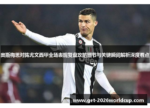 奥斯梅恩对阵尤文西甲全场表现复盘攻防细节与关键瞬间解析深度看点