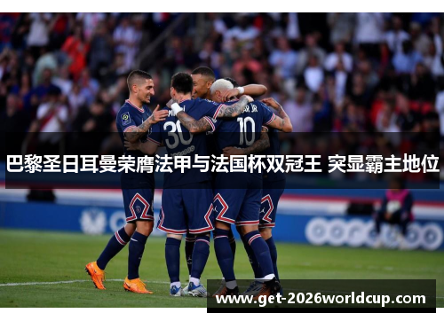 巴黎圣日耳曼荣膺法甲与法国杯双冠王 突显霸主地位