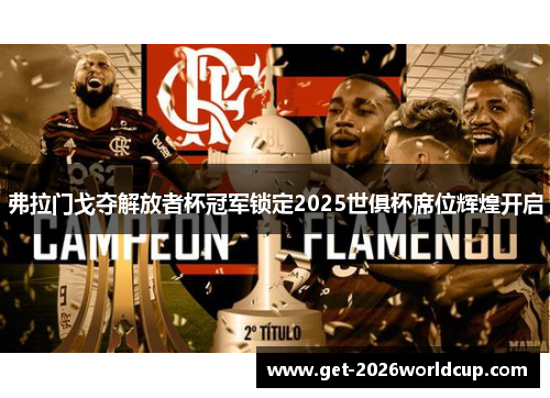弗拉门戈夺解放者杯冠军锁定2025世俱杯席位辉煌开启