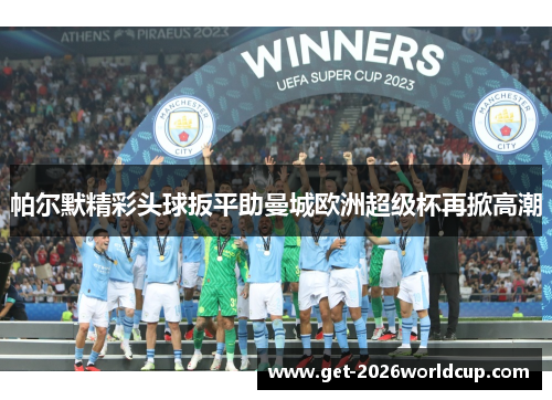 帕尔默精彩头球扳平助曼城欧洲超级杯再掀高潮