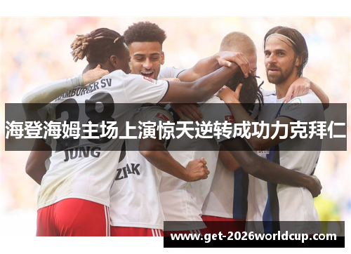 海登海姆主场上演惊天逆转成功力克拜仁