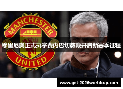穆里尼奥正式执掌费内巴切教鞭开启新赛季征程