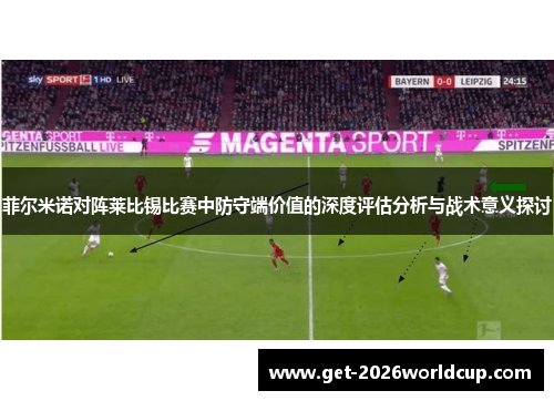 菲尔米诺对阵莱比锡比赛中防守端价值的深度评估分析与战术意义探讨 菲尔米诺对阵莱比锡比赛中防守端价值的深度评估分析与战术意义探讨