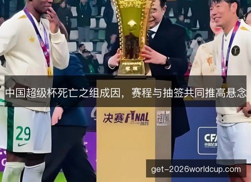 中国超级杯死亡之组成因,赛程与抽签共同推高悬念 中国超级杯死亡之组成因,赛程与抽签共同推高悬念